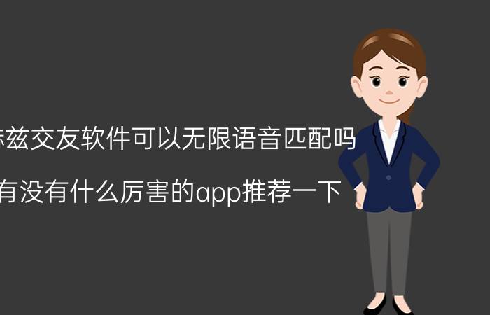 赫兹交友软件可以无限语音匹配吗 有没有什么厉害的app推荐一下？